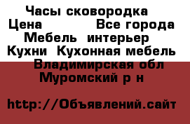 Часы-сковородка › Цена ­ 2 500 - Все города Мебель, интерьер » Кухни. Кухонная мебель   . Владимирская обл.,Муромский р-н